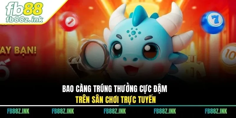 Bao càng trúng thưởng cực đậm trên sân chơi trực tuyến