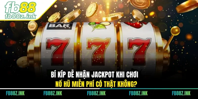 Bí kíp dễ nhận jackpot khi chơi nổ hũ miễn phí có thật không?
