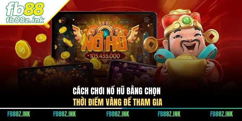 Cách chơi nổ hũ bằng chọn thời điểm vàng để tham gia