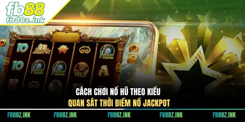 Cách chơi nổ hũ theo kiểu quan sát thời điểm nổ jackpot