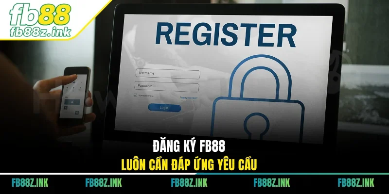 Đăng ký FB88 luôn cần đáp ứng yêu cầu