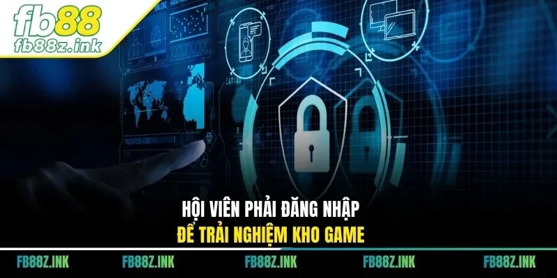 Hội viên phải đăng nhập để trải nghiệm kho game