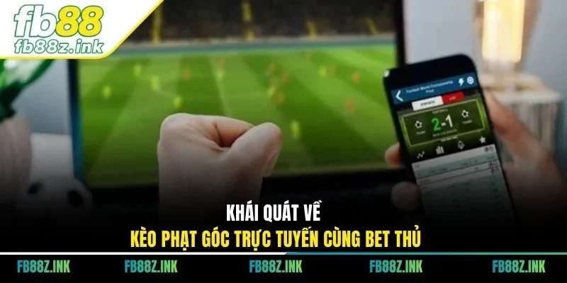 Khái quát về kèo phạt góc trực tuyến cùng bet thủ
