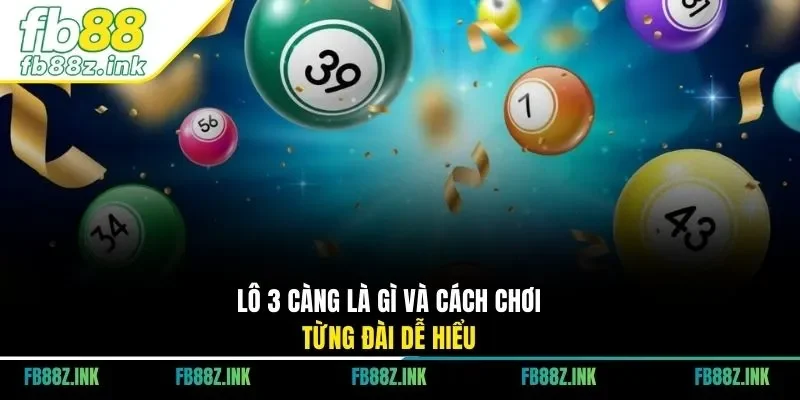 Lô 3 càng là gì và cách chơi từng đài dễ hiểu