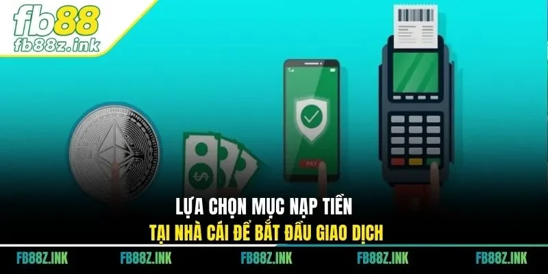 Lựa chọn mục nạp tiền tại nhà cái để bắt đầu giao dịch