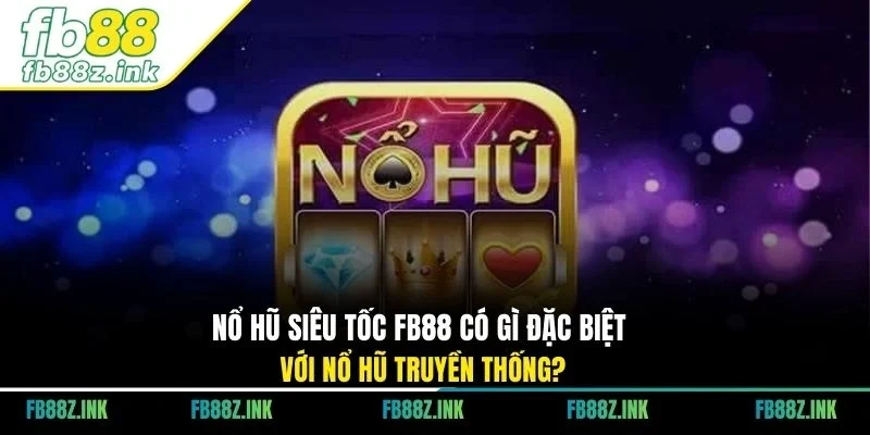 Nổ hũ siêu tốc FB88 có gì đặc biệt với nổ hũ truyền thống?