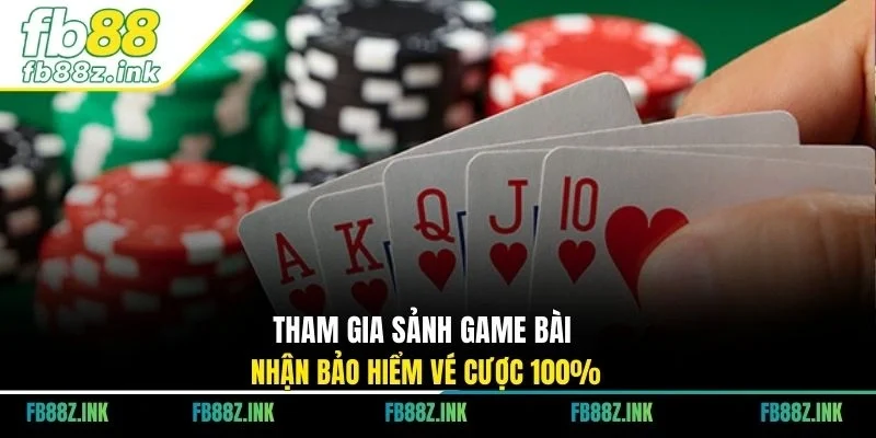 Tham gia sảnh game bài nhận bảo hiểm vé cược 100%