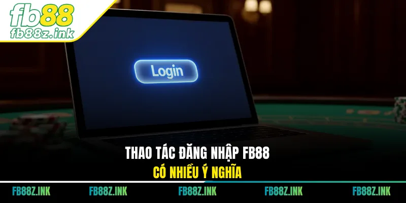 Thao tác đăng nhập FB88 có nhiều ý nghĩa