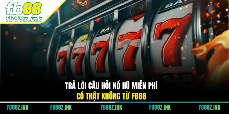 Trả lời câu hỏi nổ hũ miễn phí có thật không từ FB88